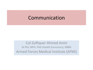 Communication
Col Zulfiquer Ahmed Amin
M Phil, MPH, PGD (Health Economics), MBBS
Armed Forces Medical Institute (AFMI)
 