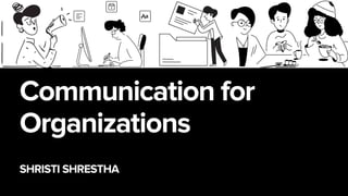 Communication for
Organizations
SHRISTI SHRESTHA
 