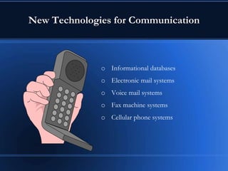 New Technologies for Communication
o Informational databases
o Electronic mail systems
o Voice mail systems
o Fax machine systems
o Cellular phone systems
 