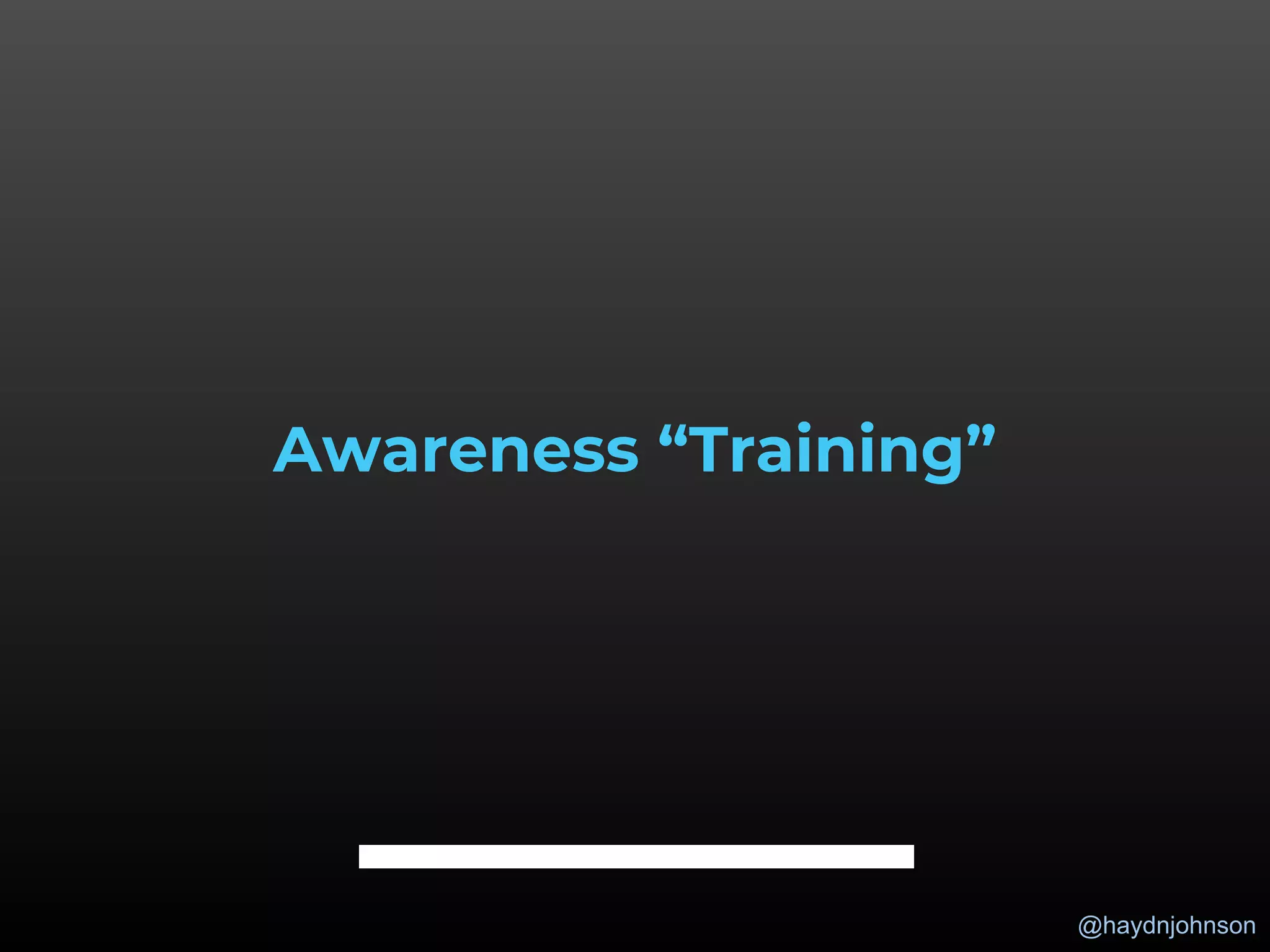 @haydnjohnson
Awareness “Training”
 