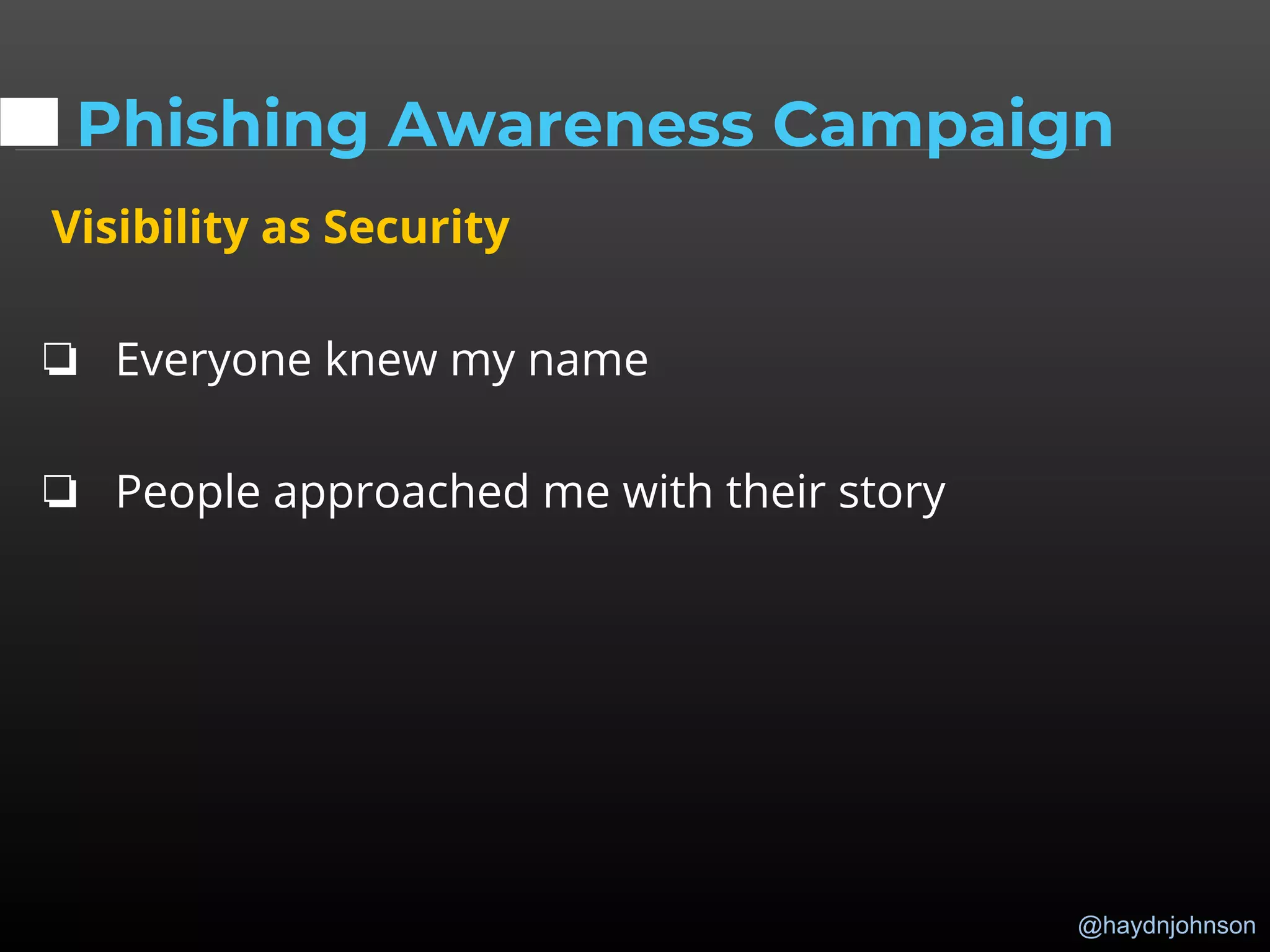 @haydnjohnson
Phishing Awareness Campaign
Visibility as Security
❏ Everyone knew my name
❏ People approached me with their story
 