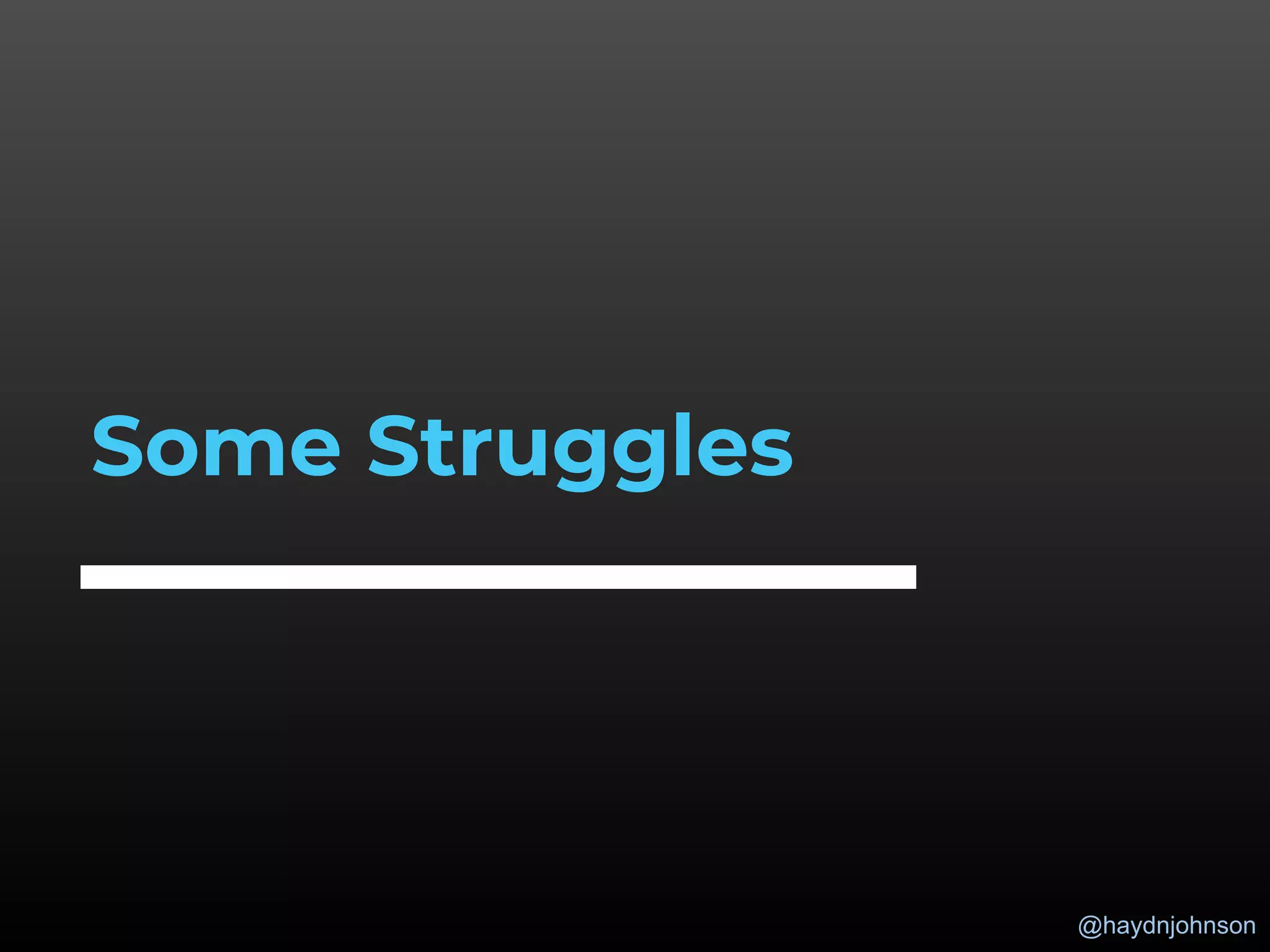 @haydnjohnson
Some Struggles
 