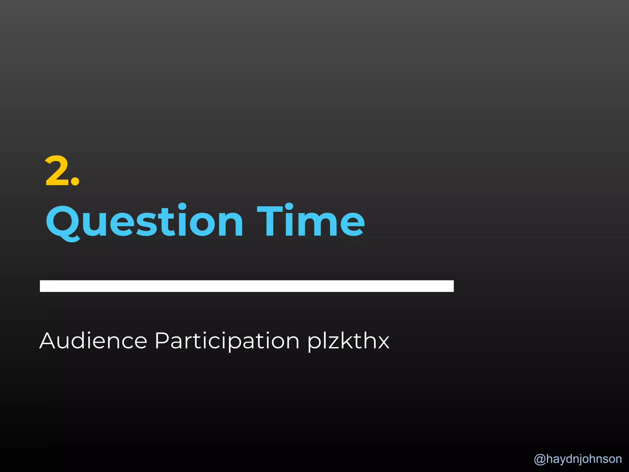 @haydnjohnson
2.
Question Time
Audience Participation plzkthx
 