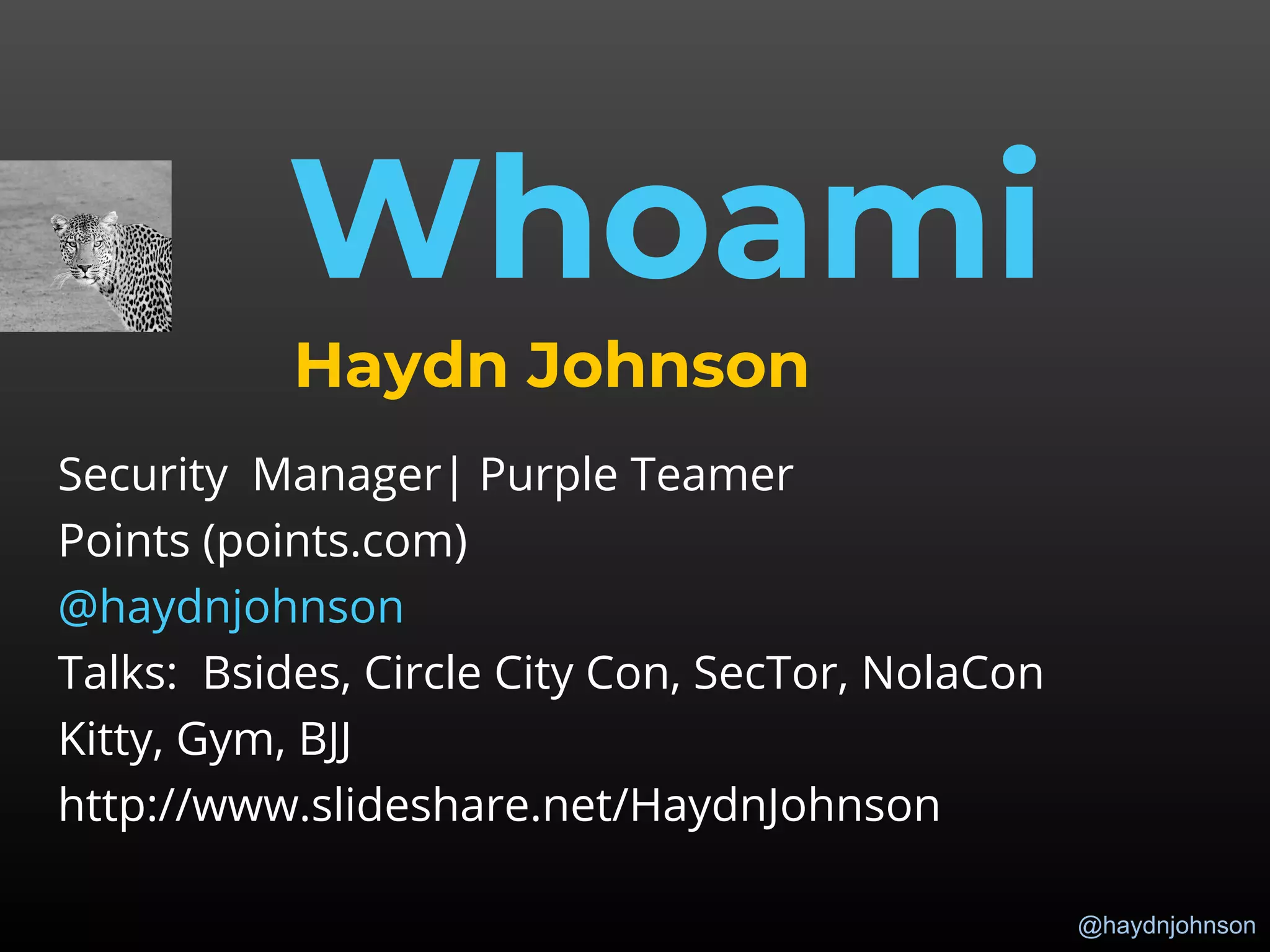 @haydnjohnson
Whoami
Haydn Johnson
Security Manager| Purple Teamer
Points (points.com)
@haydnjohnson
Talks: Bsides, Circle City Con, SecTor, NolaCon
Kitty, Gym, BJJ
http://www.slideshare.net/HaydnJohnson
 