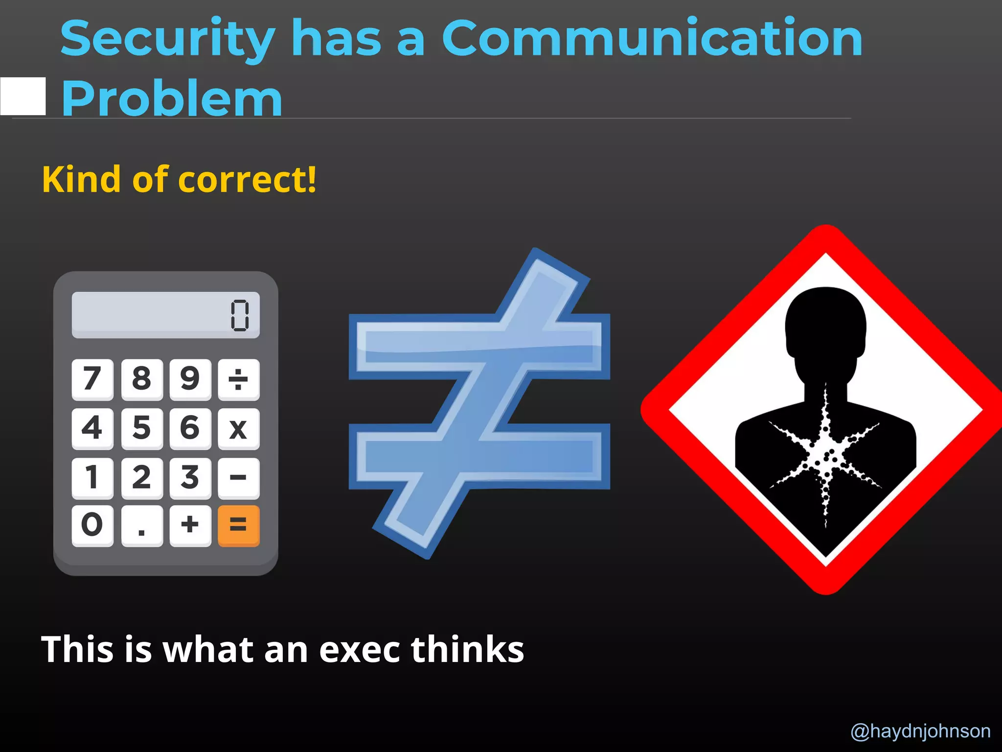 @haydnjohnson
Kind of correct!
This is what an exec thinks
Security has a Communication
Problem
 