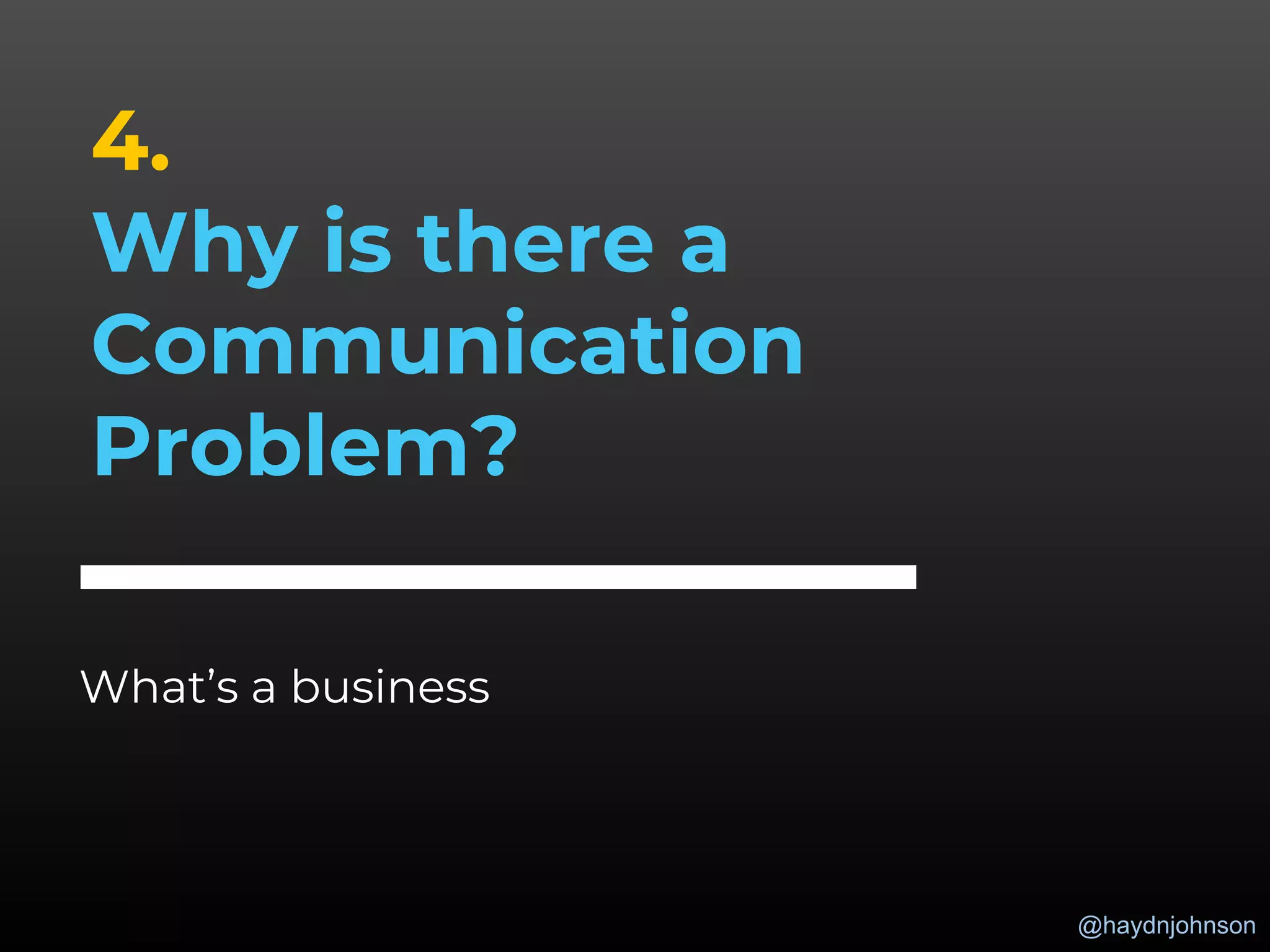 @haydnjohnson
4.
Why is there a
Communication
Problem?
What’s a business
 