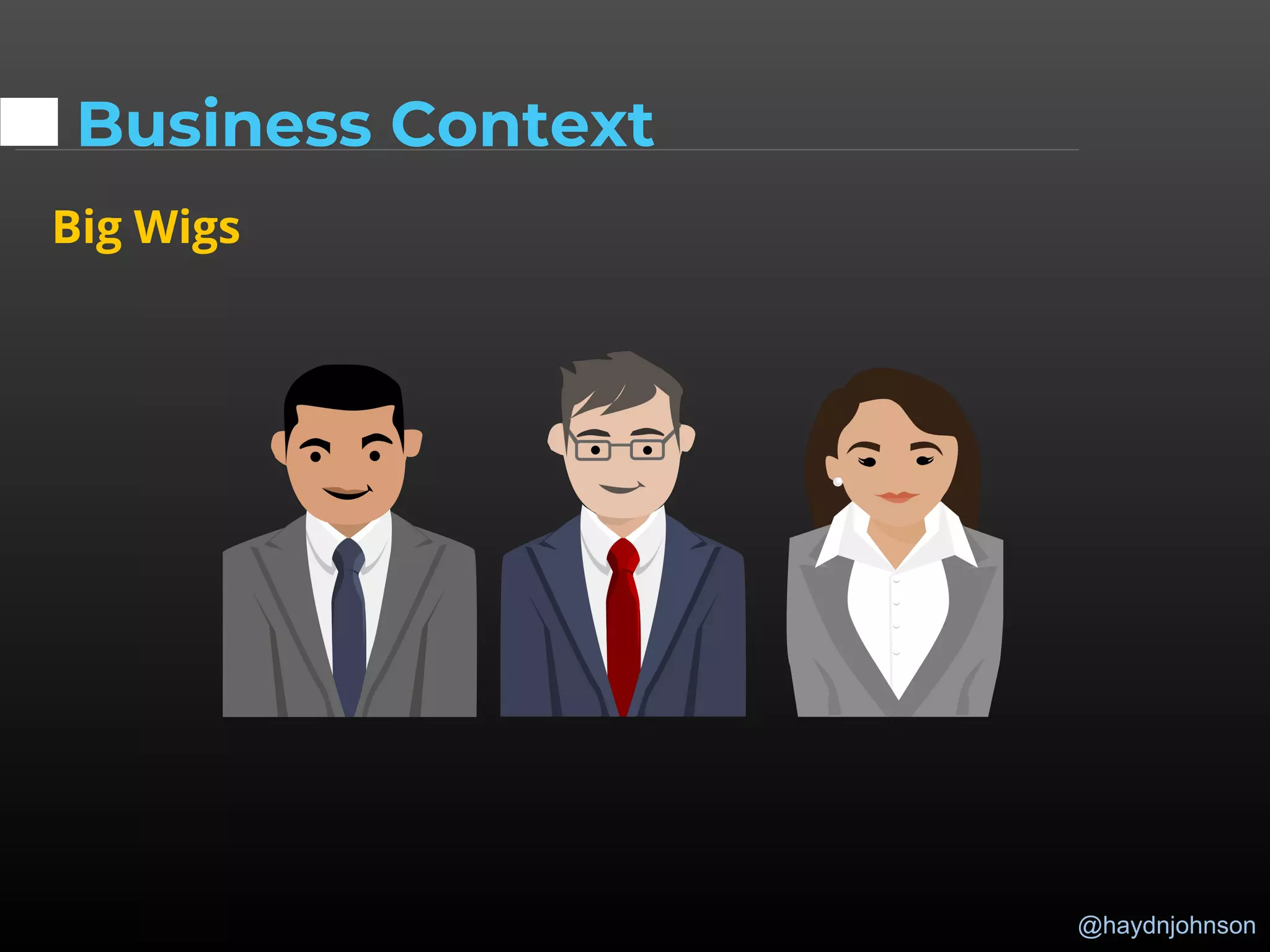 @haydnjohnson
Business Context
Big Wigs
 