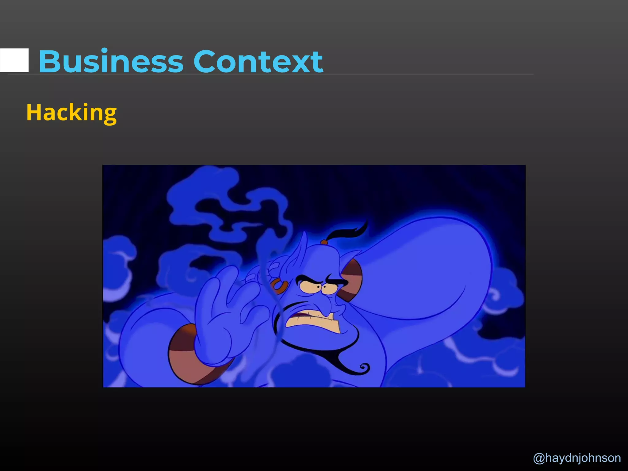 @haydnjohnson
Business Context
Hacking
 