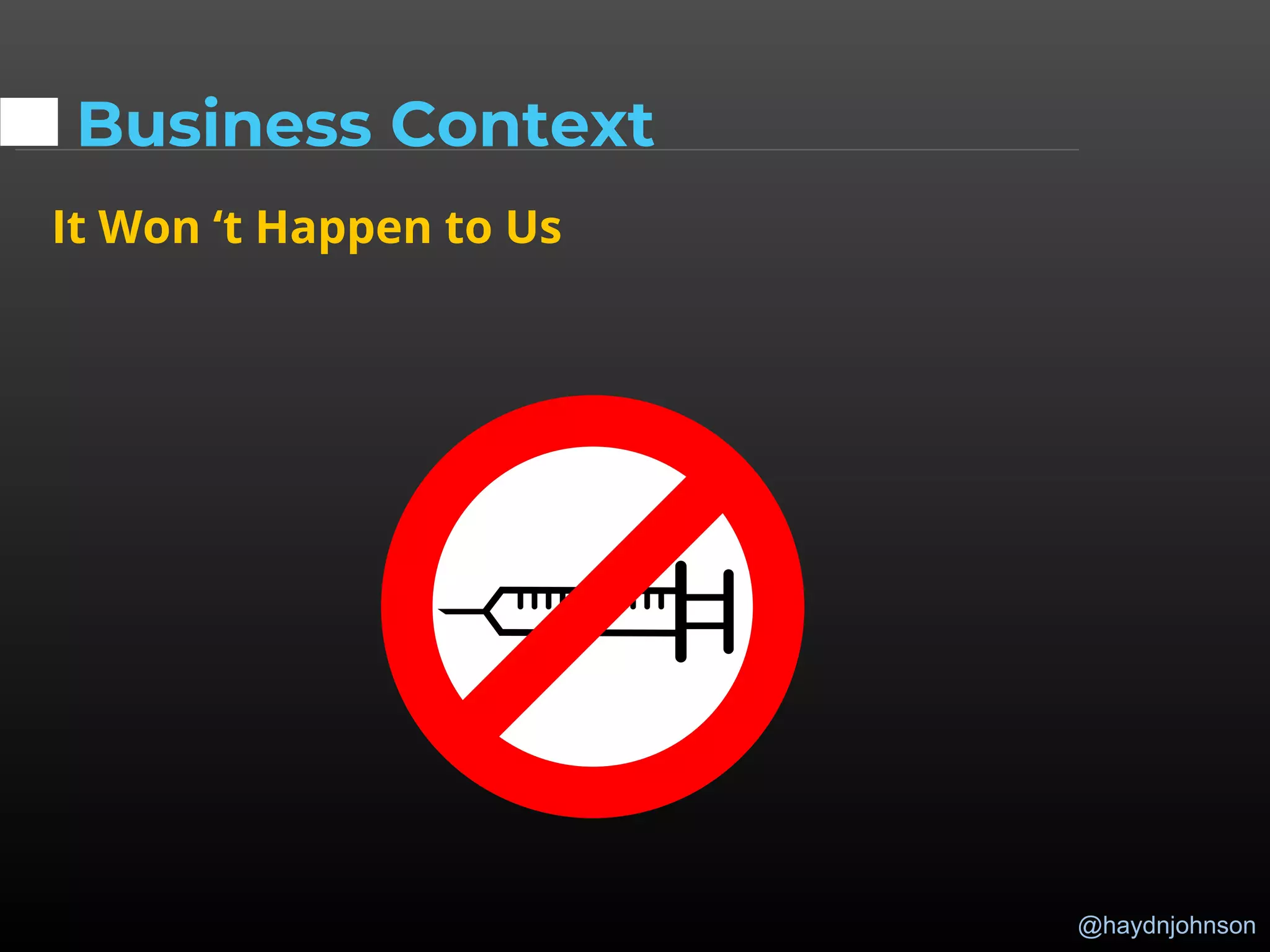 @haydnjohnson
Business Context
It Won ‘t Happen to Us
 