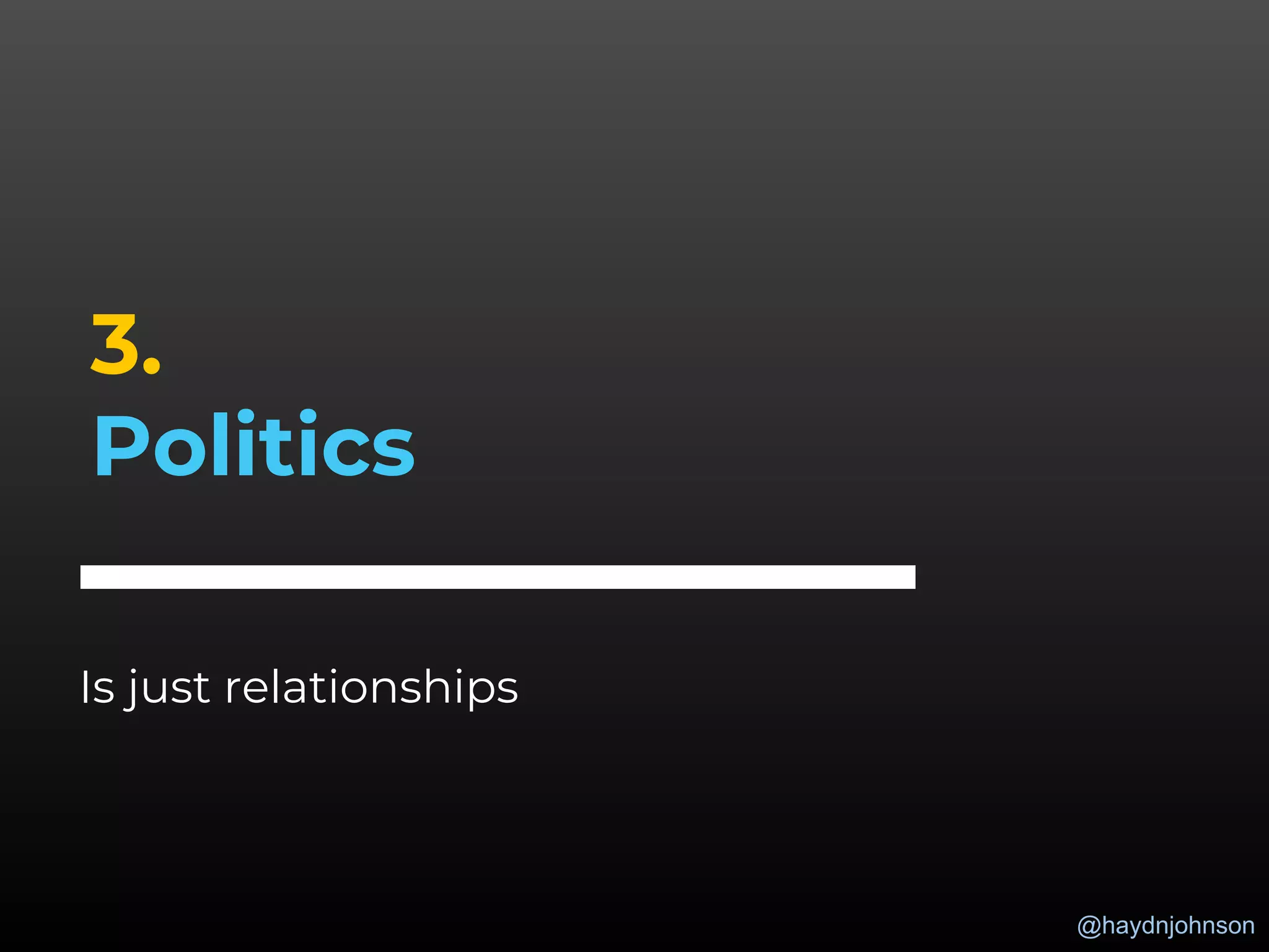 @haydnjohnson
3.
Politics
Is just relationships
 