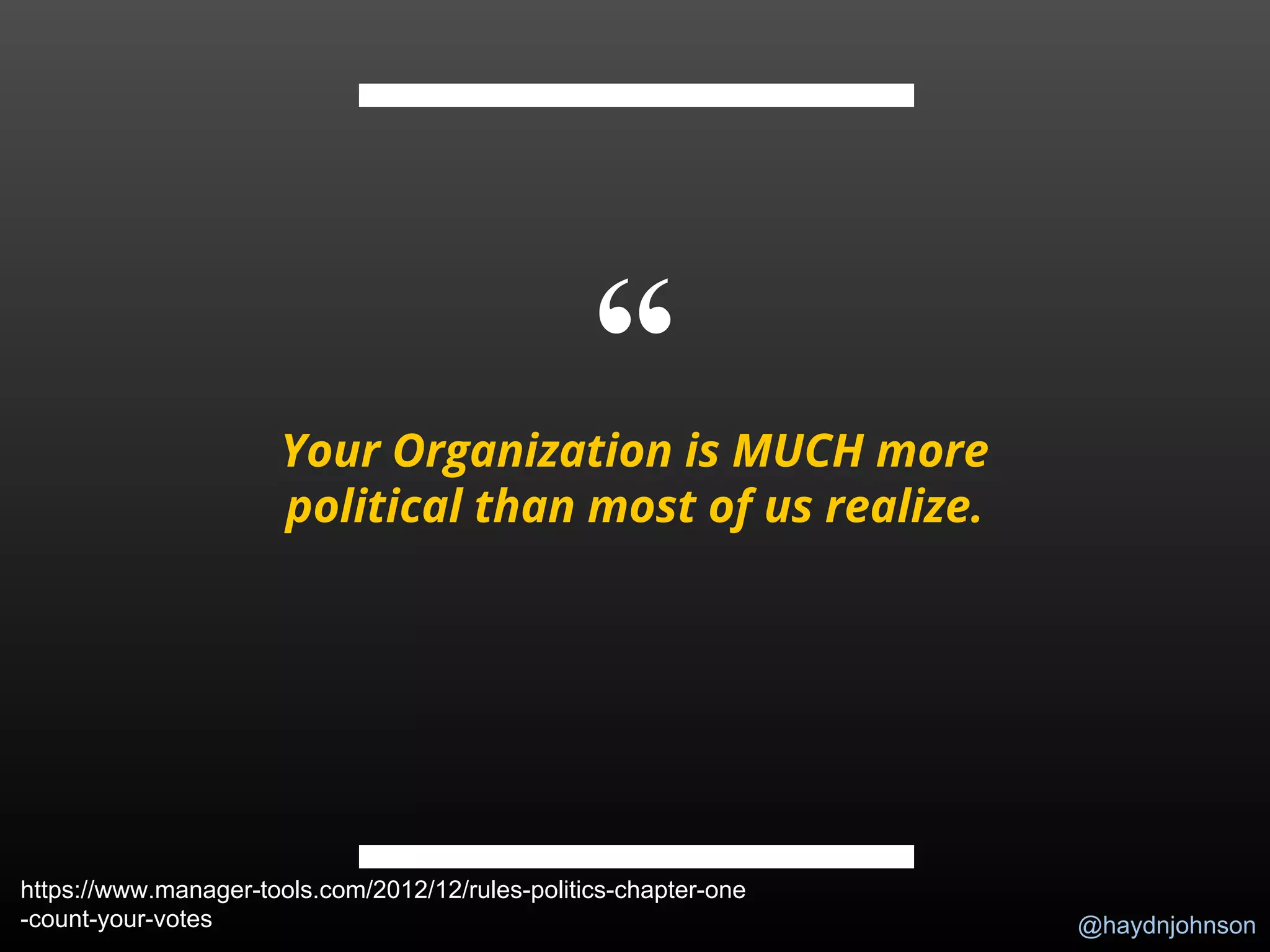 @haydnjohnson
“Your Organization is MUCH more
political than most of us realize.
https://www.manager-tools.com/2012/12/rules-politics-chapter-one
-count-your-votes
 