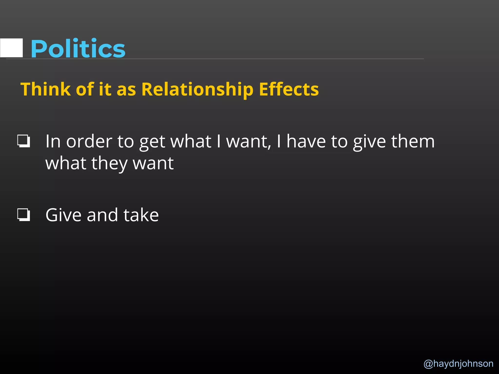 @haydnjohnson
Politics
Think of it as Relationship Effects
❏ In order to get what I want, I have to give them
what they want
❏ Give and take
 