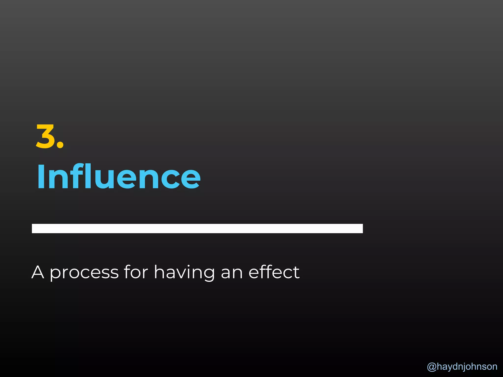 @haydnjohnson
3.
Influence
A process for having an effect
 
