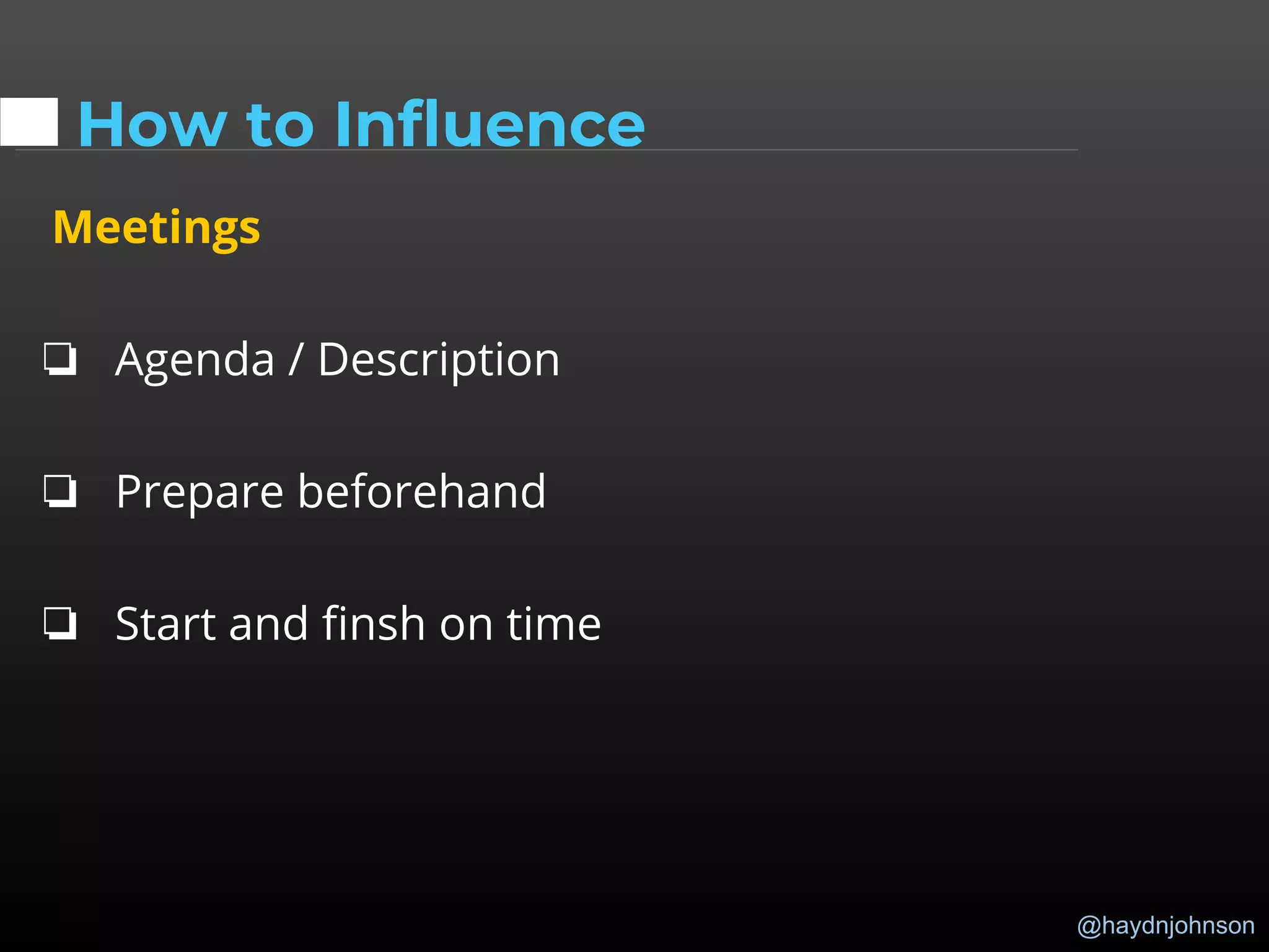 @haydnjohnson
How to Influence
Meetings
❏ Agenda / Description
❏ Prepare beforehand
❏ Start and finsh on time
 