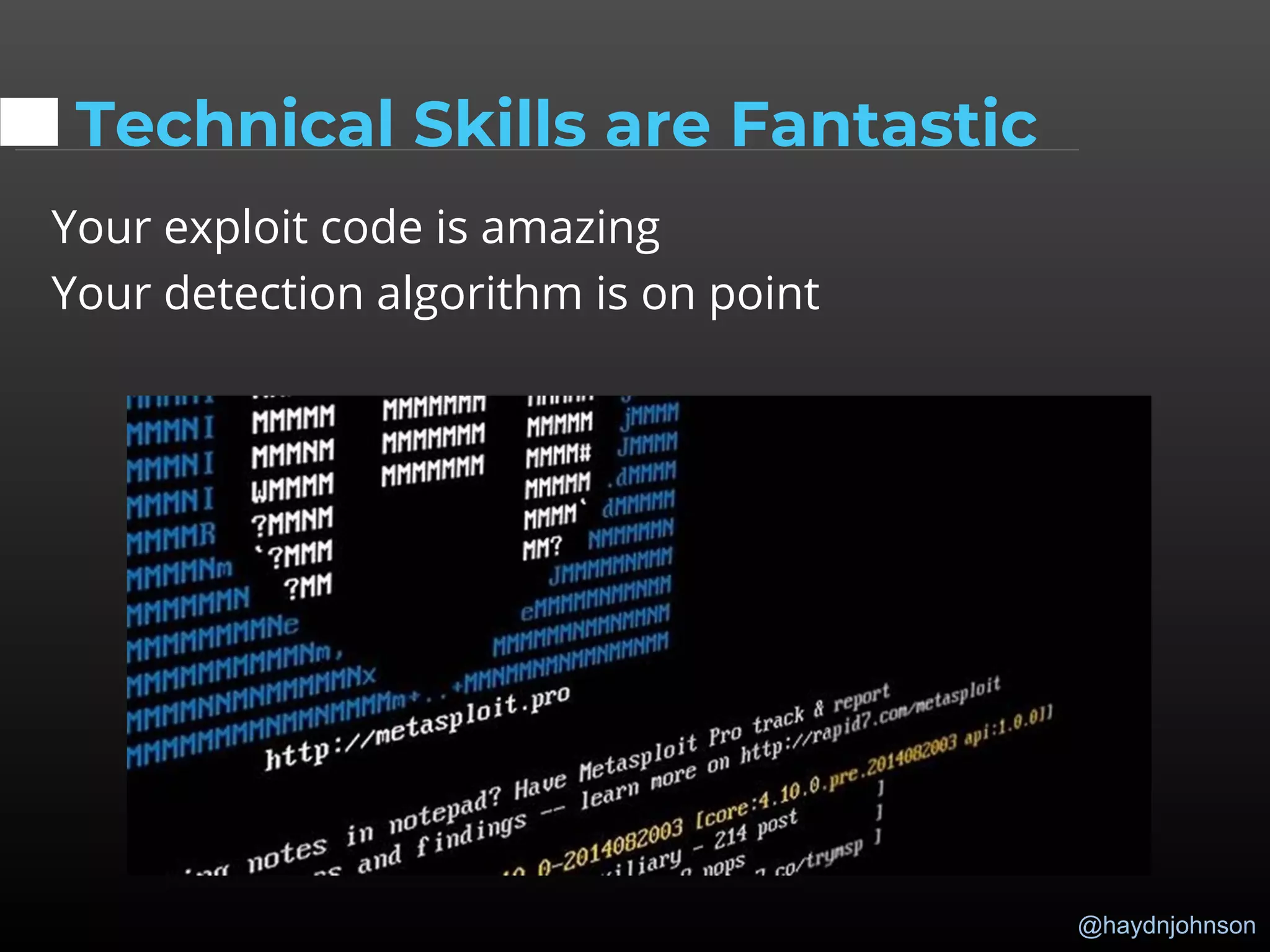 @haydnjohnson
Technical Skills are Fantastic
Your exploit code is amazing
Your detection algorithm is on point
 