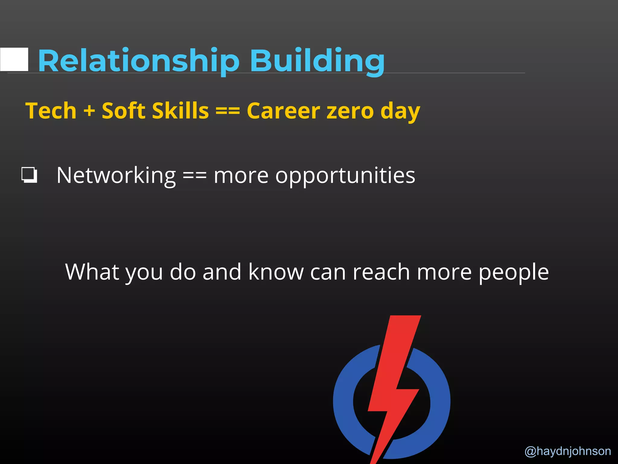 @haydnjohnson
Relationship Building
Tech + Soft Skills == Career zero day
❏ Networking == more opportunities
What you do and know can reach more people
 
