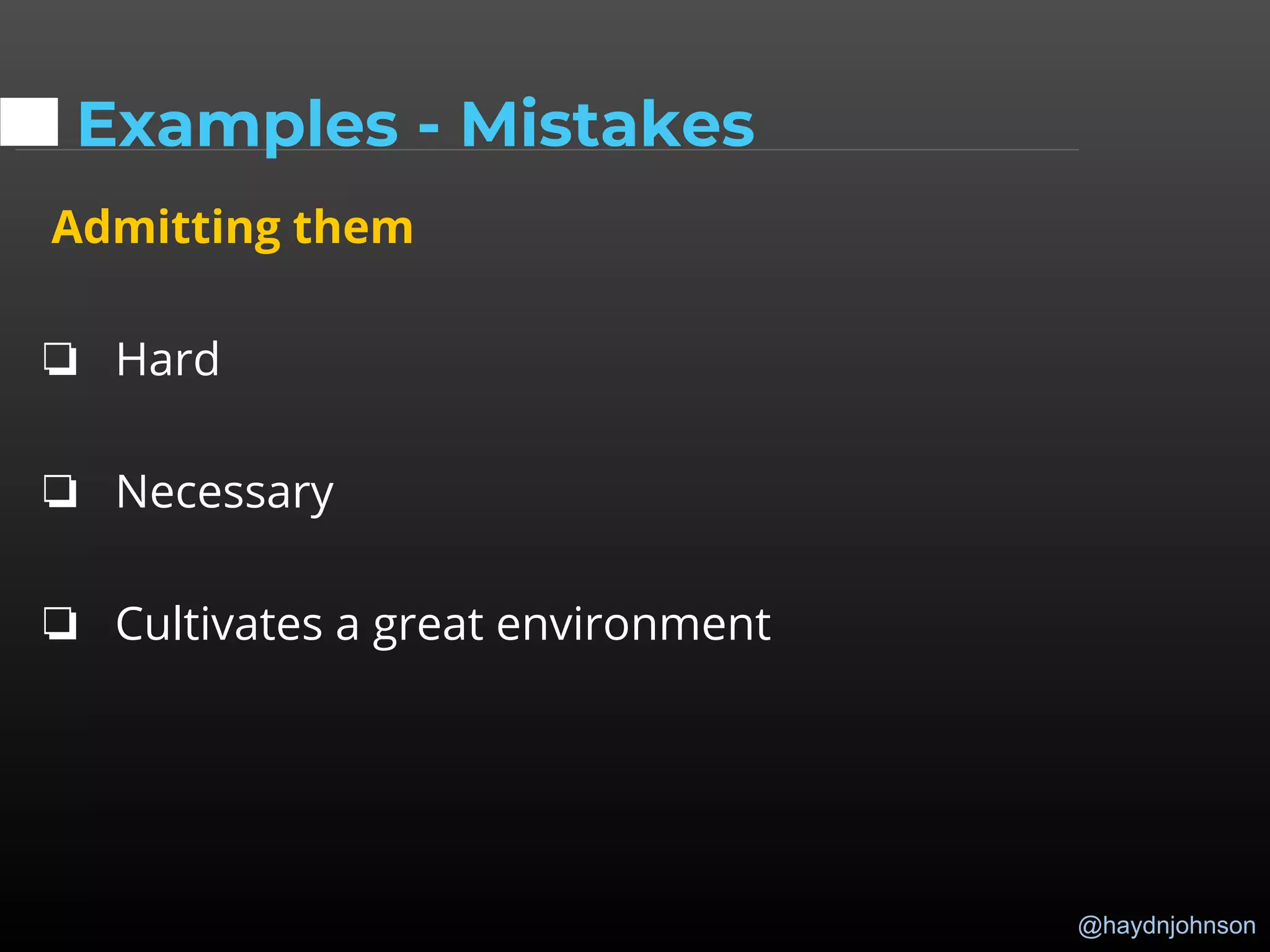 @haydnjohnson
Examples - Mistakes
Admitting them
❏ Hard
❏ Necessary
❏ Cultivates a great environment
 