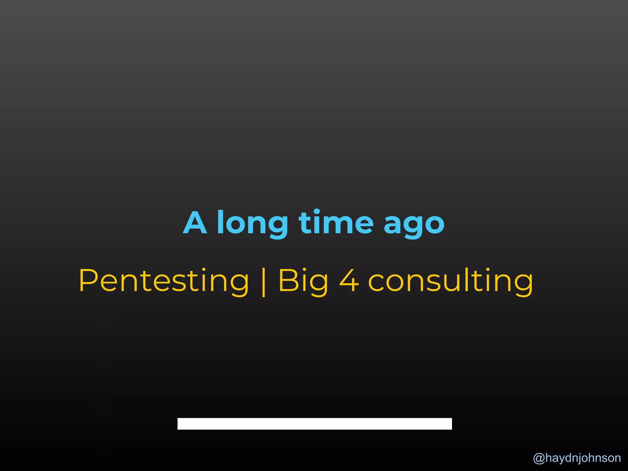 @haydnjohnson
A long time ago
Pentesting | Big 4 consulting
 