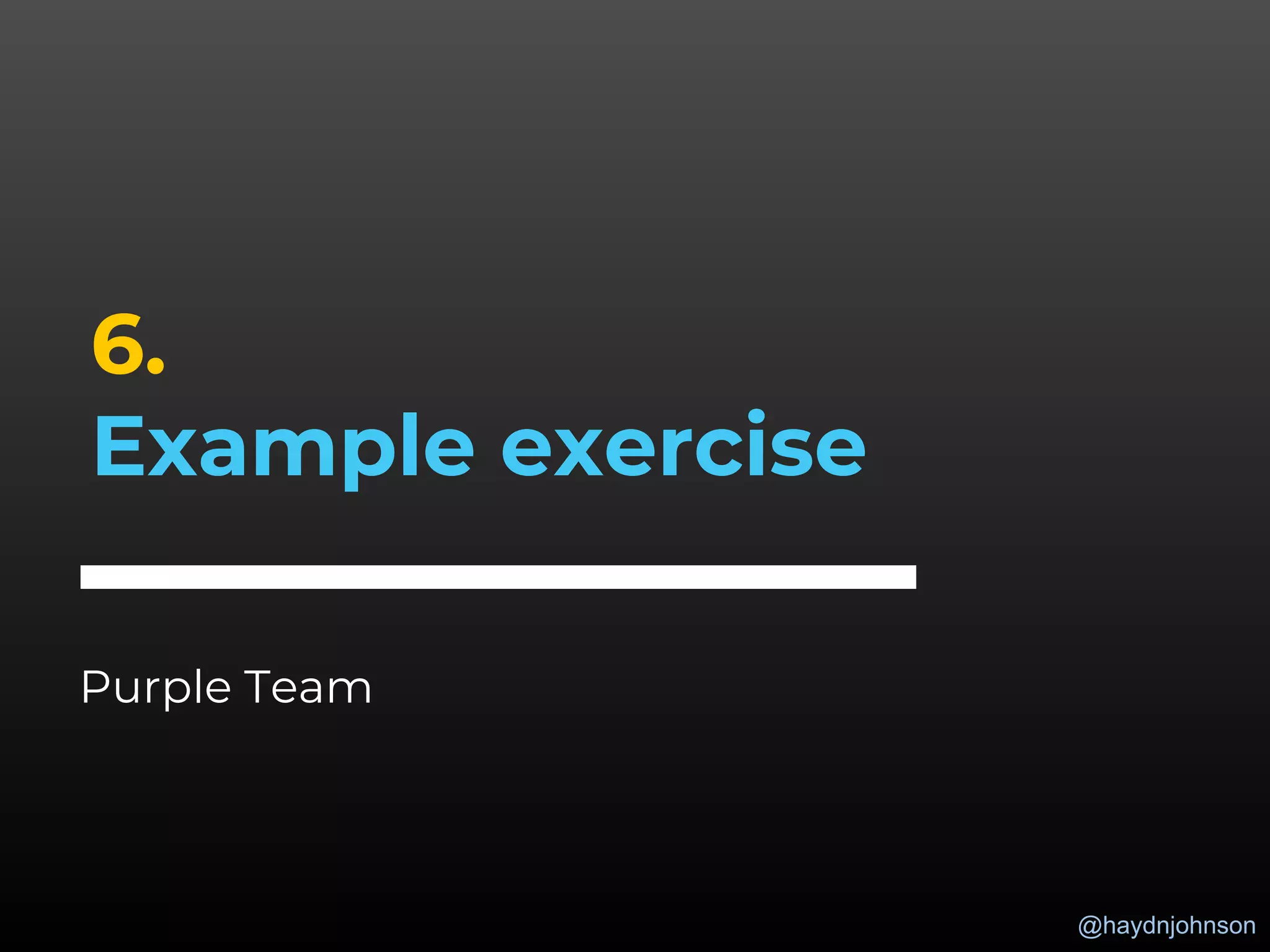 @haydnjohnson
6.
Example exercise
Purple Team
 
