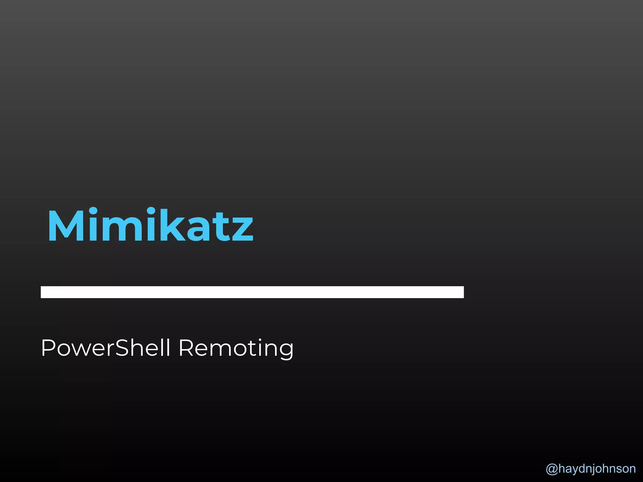 @haydnjohnson
PowerShell Remoting
Mimikatz
 