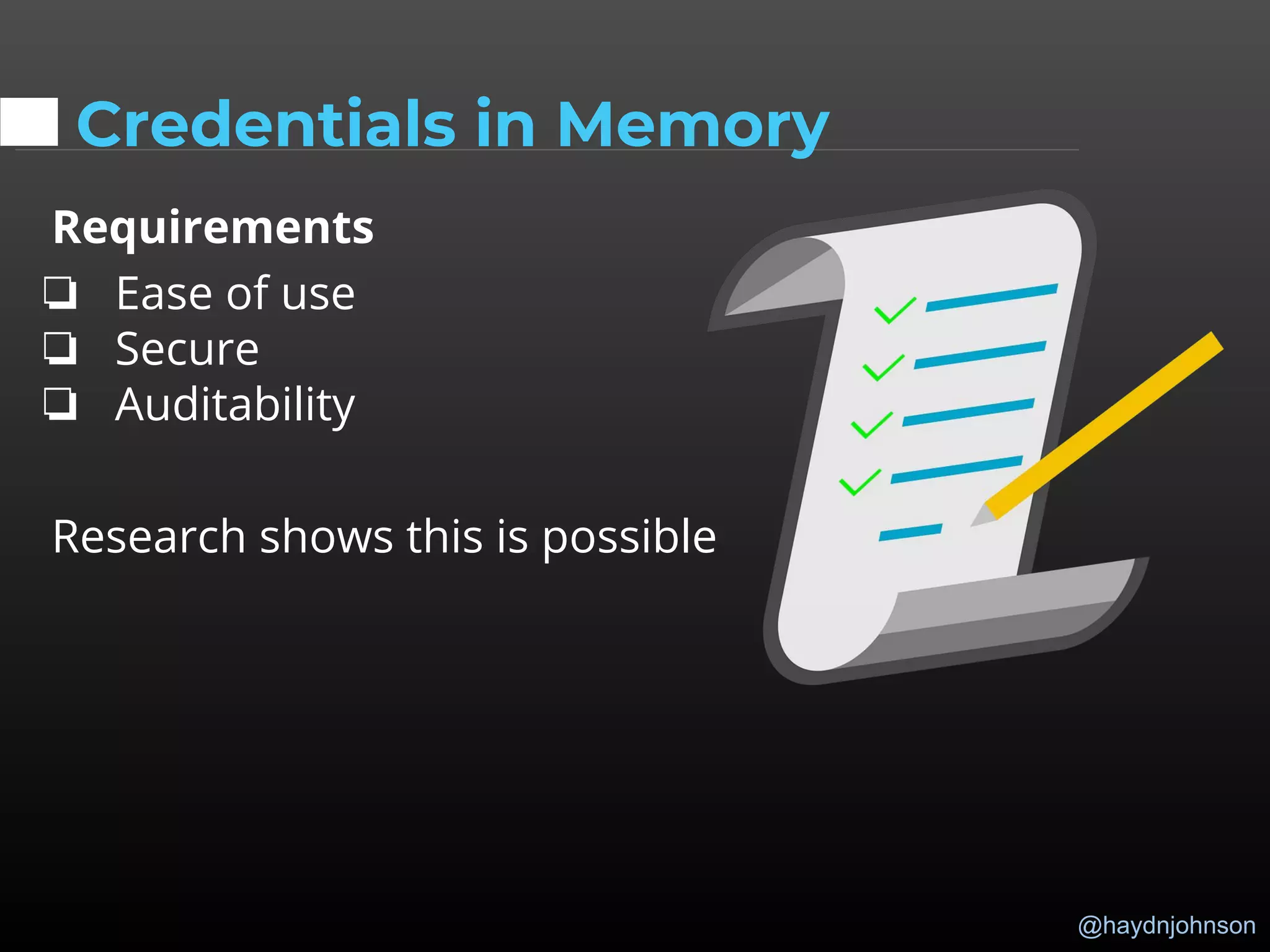 @haydnjohnson
Credentials in Memory
Requirements
❏ Ease of use
❏ Secure
❏ Auditability
Research shows this is possible
 