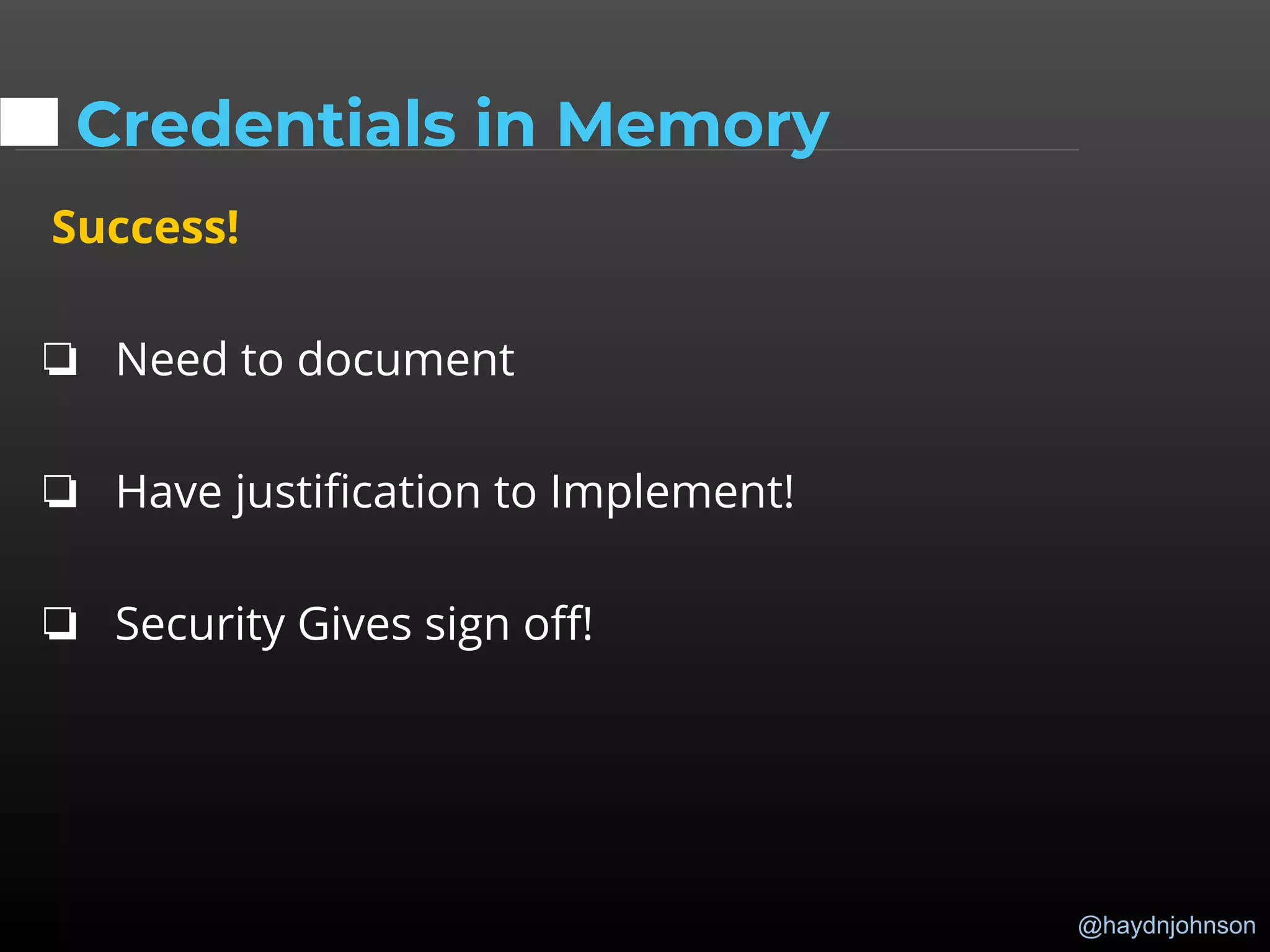 @haydnjohnson
Credentials in Memory
Success!
❏ Need to document
❏ Have justification to Implement!
❏ Security Gives sign off!
 