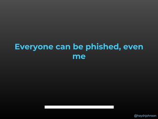 @haydnjohnson
Everyone can be phished, even
me
 