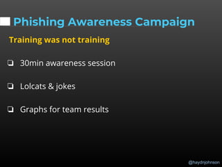 @haydnjohnson
Phishing Awareness Campaign
Training was not training
❏ 30min awareness session
❏ Lolcats & jokes
❏ Graphs for team results
 