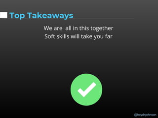@haydnjohnson
Top Takeaways
We are all in this together
Soft skills will take you far
 