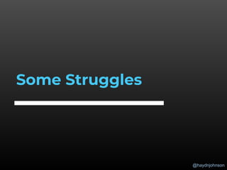 @haydnjohnson
Some Struggles
 