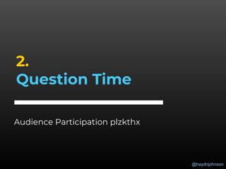 @haydnjohnson
2.
Question Time
Audience Participation plzkthx
 