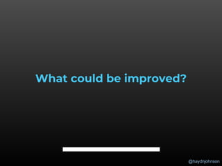 @haydnjohnson
What could be improved?
 