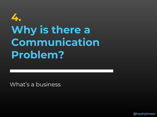 @haydnjohnson
4.
Why is there a
Communication
Problem?
What’s a business
 