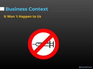@haydnjohnson
Business Context
It Won ‘t Happen to Us
 