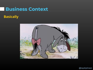 @haydnjohnson
Business Context
Basically
 