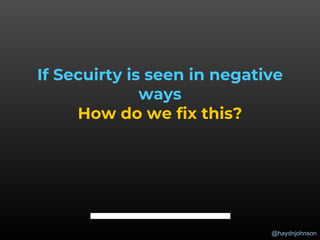 @haydnjohnson
If Secuirty is seen in negative
ways
How do we fix this?
 