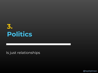 @haydnjohnson
3.
Politics
Is just relationships
 