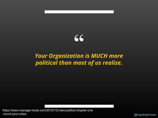 @haydnjohnson
“Your Organization is MUCH more
political than most of us realize.
https://www.manager-tools.com/2012/12/rules-politics-chapter-one
-count-your-votes
 