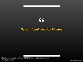 @haydnjohnson
“Non-rational decision Making
https://www.manager-tools.com/2012/12/rules-politics-chapter-one
-count-your-votes
 