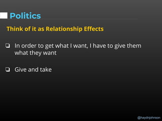 @haydnjohnson
Politics
Think of it as Relationship Effects
❏ In order to get what I want, I have to give them
what they want
❏ Give and take
 