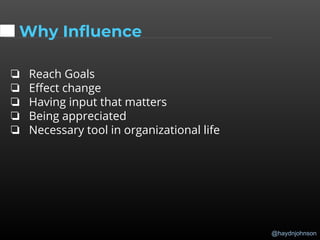 @haydnjohnson
Why Influence
❏ Reach Goals
❏ Effect change
❏ Having input that matters
❏ Being appreciated
❏ Necessary tool in organizational life
 