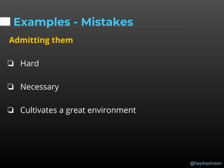@haydnjohnson
Examples - Mistakes
Admitting them
❏ Hard
❏ Necessary
❏ Cultivates a great environment
 