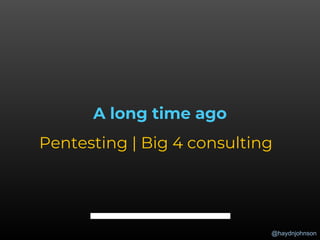 @haydnjohnson
A long time ago
Pentesting | Big 4 consulting
 