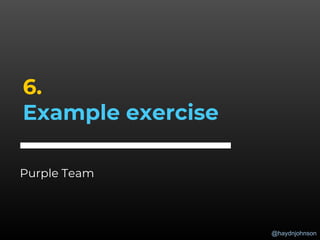 @haydnjohnson
6.
Example exercise
Purple Team
 
