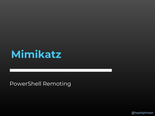 @haydnjohnson
PowerShell Remoting
Mimikatz
 