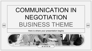 COMMUNICATION IN
NEGOTIATION
BUSINESS THEME
Here is where your presentation begins
 