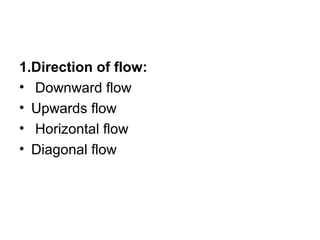 1.Direction of flow:
• Downward flow
• Upwards flow
• Horizontal flow
• Diagonal flow
 