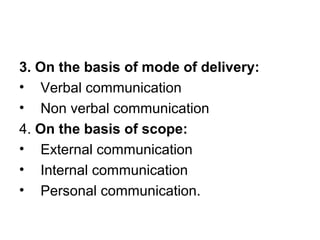 3. On the basis of mode of delivery:
• Verbal communication
• Non verbal communication
4. On the basis of scope:
• External communication
• Internal communication
• Personal communication.
 