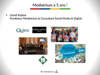 §  Lionel  Kaplan    
Fondateur  Mediatrium  &  Consultant  Social  Media  &  Digital  
  
Mediatrium  a  5  ans  !  
2  
 