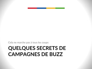 QUELQUES  SECRETS  DE  
CAMPAGNES  DE  BUZZ  
Cela  ne  marche  pas  à  tous  les  coups  
 